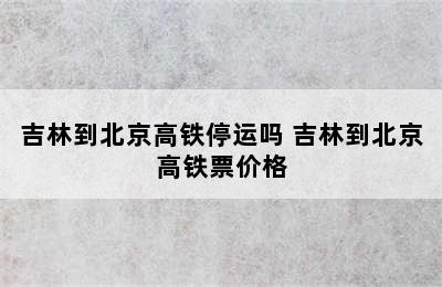 吉林到北京高铁停运吗 吉林到北京高铁票价格